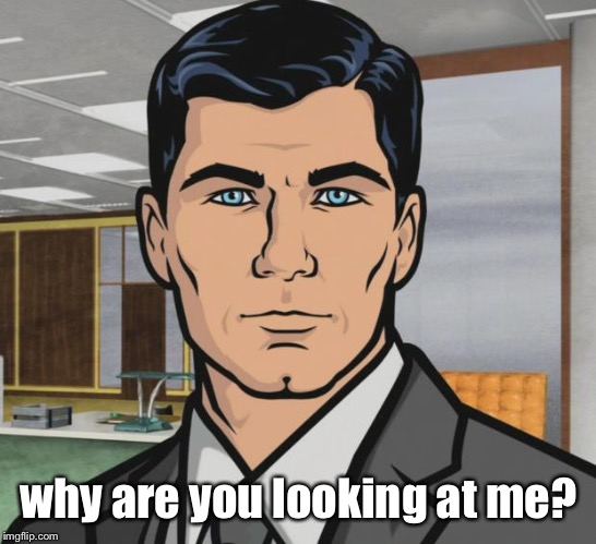 Archer Meme | why are you looking at me? | image tagged in memes,archer | made w/ Imgflip meme maker