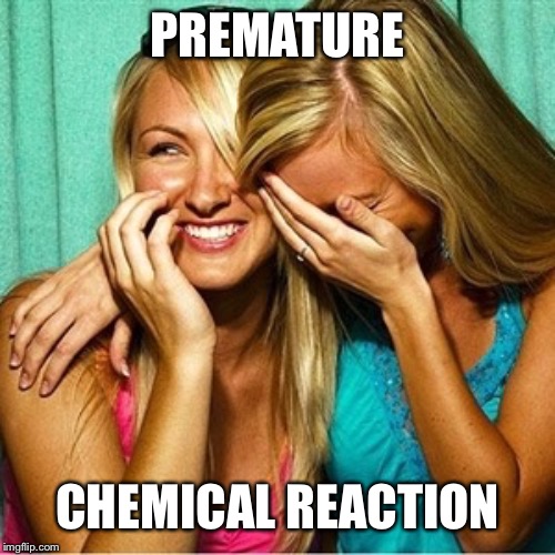 Laughing Girls | PREMATURE CHEMICAL REACTION | image tagged in laughing girls | made w/ Imgflip meme maker
