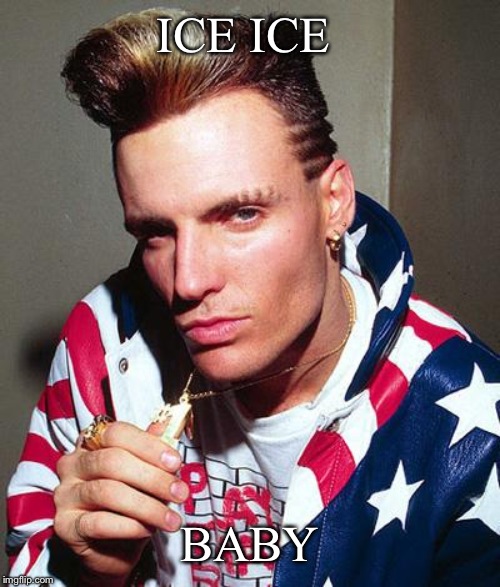 vanilla ice | ICE ICE BABY | image tagged in vanilla ice | made w/ Imgflip meme maker