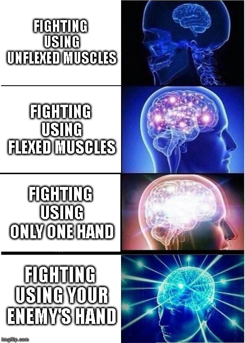 Expanding Brain | FIGHTING USING UNFLEXED MUSCLES; FIGHTING USING FLEXED MUSCLES; FIGHTING USING ONLY ONE HAND; FIGHTING USING YOUR ENEMY'S HAND | image tagged in memes,expanding brain | made w/ Imgflip meme maker