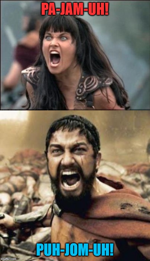PA-JAM-UH! PUH-JOM-UH! | image tagged in this is sparta,angry xena | made w/ Imgflip meme maker