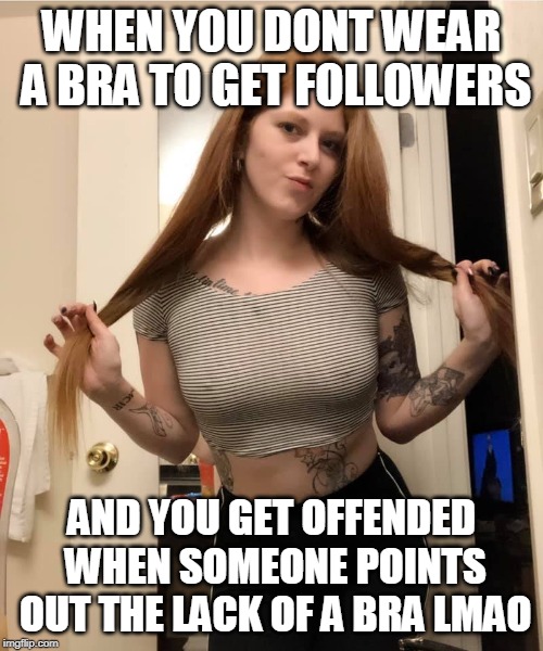 Someday she will get it... | WHEN YOU DONT WEAR A BRA TO GET FOLLOWERS; AND YOU GET OFFENDED WHEN SOMEONE POINTS OUT THE LACK OF A BRA LMAO | image tagged in karma's a bitch,instant karma | made w/ Imgflip meme maker