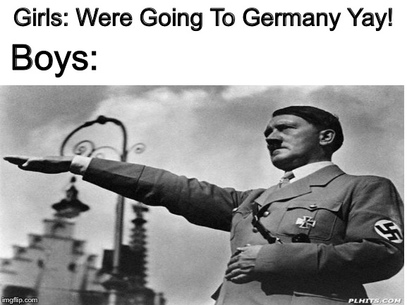 Girls: Were Going To Germany Yay! Boys: | image tagged in germany,girls vs boys | made w/ Imgflip meme maker