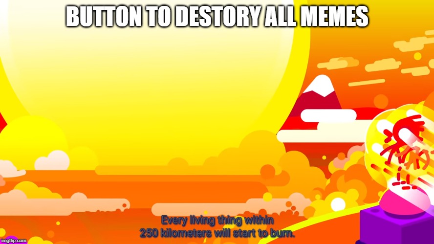Don't push the button | BUTTON TO DESTORY ALL MEMES | image tagged in button,nuclear explosion | made w/ Imgflip meme maker