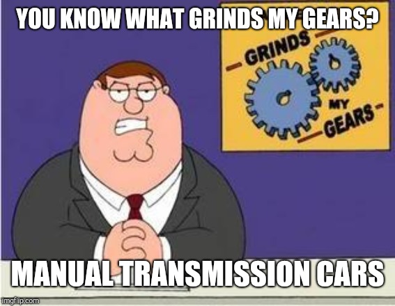 Double meaning |  YOU KNOW WHAT GRINDS MY GEARS? MANUAL TRANSMISSION CARS | image tagged in you know what grinds my gears | made w/ Imgflip meme maker