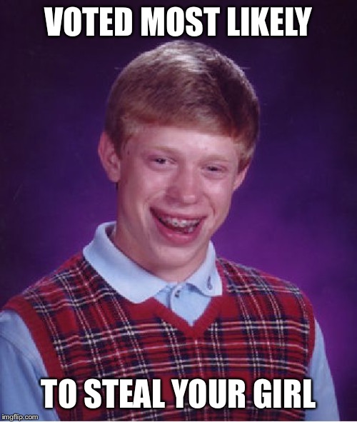 Bad Luck Brian | VOTED MOST LIKELY; TO STEAL YOUR GIRL | image tagged in memes,bad luck brian | made w/ Imgflip meme maker