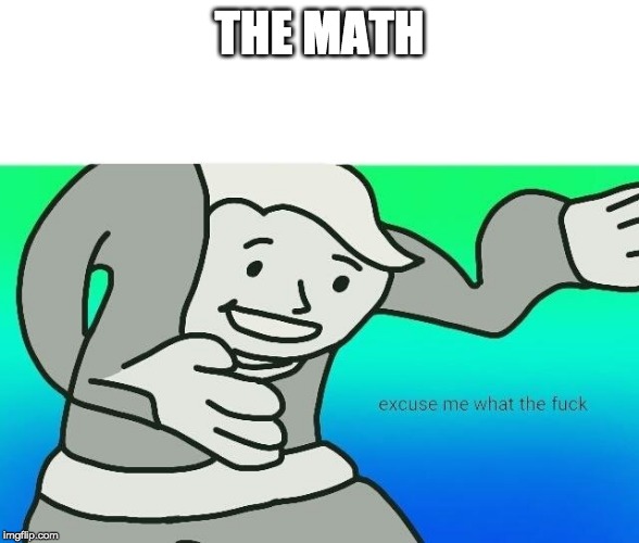 Excuse me, what the fuck | THE MATH | image tagged in excuse me what the fuck | made w/ Imgflip meme maker