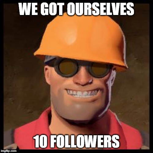 woowee! would you look at that? | WE GOT OURSELVES; 10 FOLLOWERS | image tagged in engineer | made w/ Imgflip meme maker