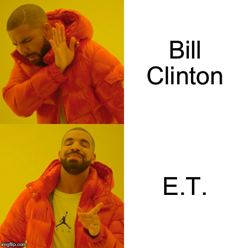 Drake Hotline Bling Meme | Bill Clinton E.T. | image tagged in memes,drake hotline bling | made w/ Imgflip meme maker