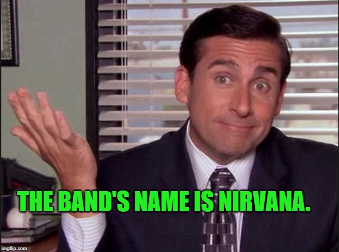 Michael Scott | THE BAND'S NAME IS NIRVANA. | image tagged in michael scott | made w/ Imgflip meme maker