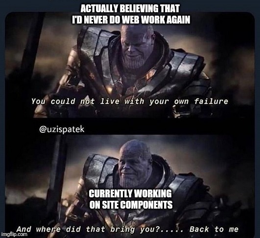Thanos, back to me | ACTUALLY BELIEVING THAT I'D NEVER DO WEB WORK AGAIN; CURRENTLY WORKING ON SITE COMPONENTS | image tagged in thanos back to me | made w/ Imgflip meme maker