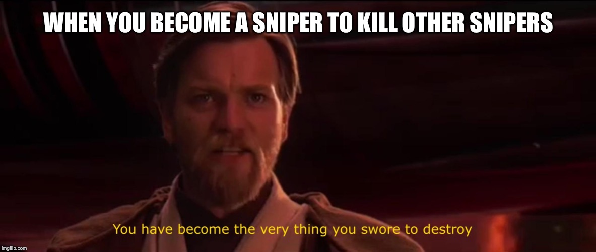 You have become the very thing you swore to destroy | WHEN YOU BECOME A SNIPER TO KILL OTHER SNIPERS | image tagged in you have become the very thing you swore to destroy | made w/ Imgflip meme maker