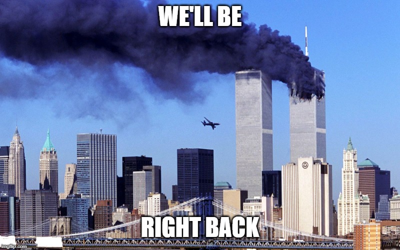 9/11 | WE'LL BE; RIGHT BACK | image tagged in 911 9/11 twin towers impact,airplane,aviation | made w/ Imgflip meme maker