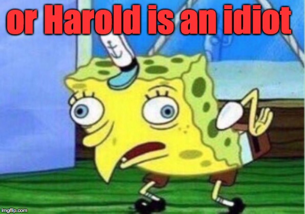 Mocking Spongebob Meme | or Harold is an idiot | image tagged in memes,mocking spongebob | made w/ Imgflip meme maker