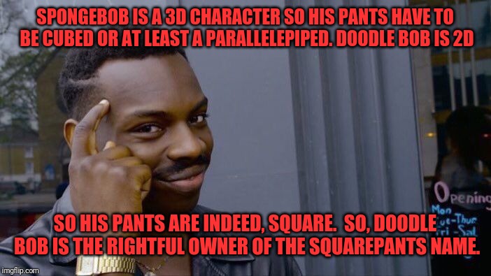 Roll Safe Think About It Meme | SPONGEBOB IS A 3D CHARACTER SO HIS PANTS HAVE TO BE CUBED OR AT LEAST A PARALLELEPIPED. DOODLE BOB IS 2D; SO HIS PANTS ARE INDEED, SQUARE.  SO, DOODLE BOB IS THE RIGHTFUL OWNER OF THE SQUAREPANTS NAME. | image tagged in memes,roll safe think about it | made w/ Imgflip meme maker