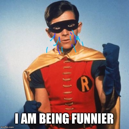 Robin | I AM BEING FUNNIER | image tagged in robin | made w/ Imgflip meme maker
