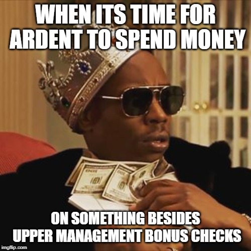 Dave Chappelle Money | WHEN ITS TIME FOR ARDENT TO SPEND MONEY; ON SOMETHING BESIDES UPPER MANAGEMENT BONUS CHECKS | image tagged in dave chappelle money | made w/ Imgflip meme maker
