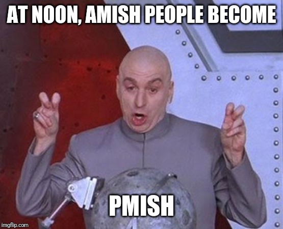 Amish People | AT NOON, AMISH PEOPLE BECOME; PMISH | image tagged in memes,dr evil laser | made w/ Imgflip meme maker