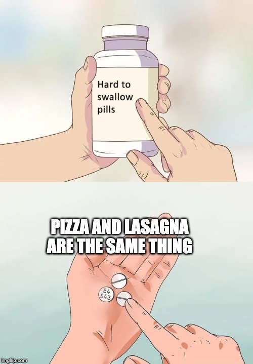 Hard To Swallow Pills | PIZZA AND LASAGNA ARE THE SAME THING | image tagged in memes,hard to swallow pills | made w/ Imgflip meme maker