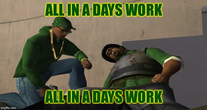 Big Smoke Die | ALL IN A DAYS WORK ALL IN A DAYS WORK | image tagged in big smoke die | made w/ Imgflip meme maker