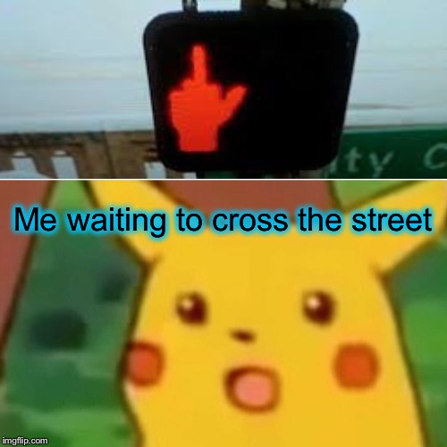 Surprised Pikachu Meme | Me waiting to cross the street | image tagged in memes,surprised pikachu | made w/ Imgflip meme maker