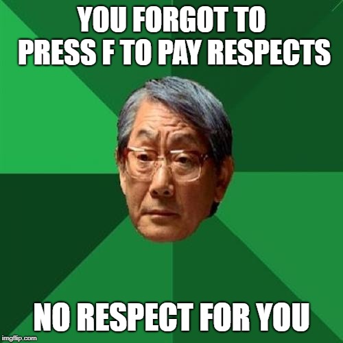 High Expectations Asian Father Meme |  YOU FORGOT TO PRESS F TO PAY RESPECTS; NO RESPECT FOR YOU | image tagged in memes,high expectations asian father | made w/ Imgflip meme maker