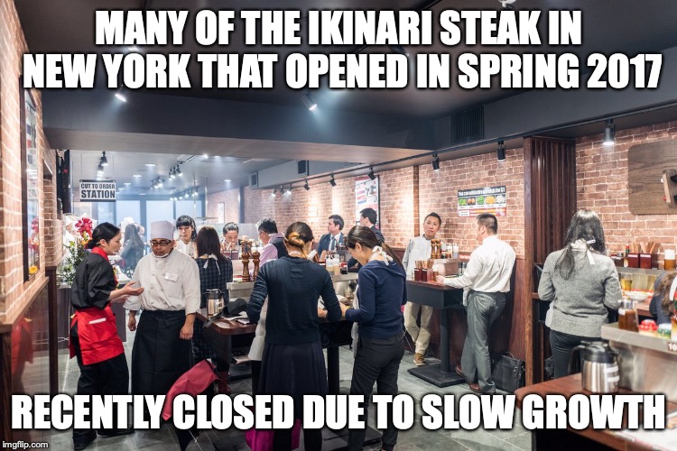 Ikinari Steak in New York | MANY OF THE IKINARI STEAK IN NEW YORK THAT OPENED IN SPRING 2017; RECENTLY CLOSED DUE TO SLOW GROWTH | image tagged in new york city,ikinari steak,restaurant,memes | made w/ Imgflip meme maker