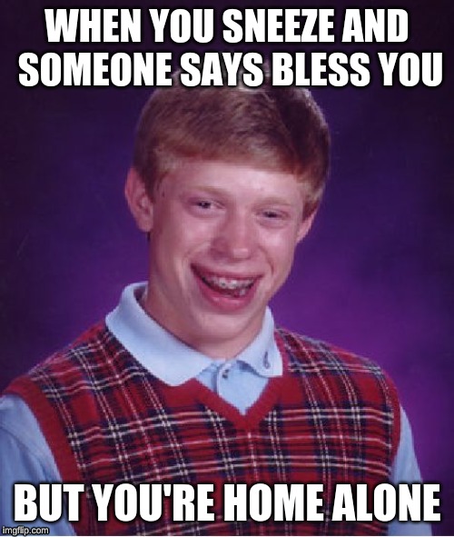 Bad Luck Brian Meme |  WHEN YOU SNEEZE AND SOMEONE SAYS BLESS YOU; BUT YOU'RE HOME ALONE | image tagged in memes,bad luck brian | made w/ Imgflip meme maker