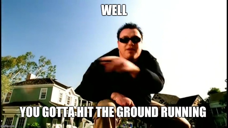 All Star Smash Mouth | WELL YOU GOTTA HIT THE GROUND RUNNING | image tagged in all star smash mouth | made w/ Imgflip meme maker