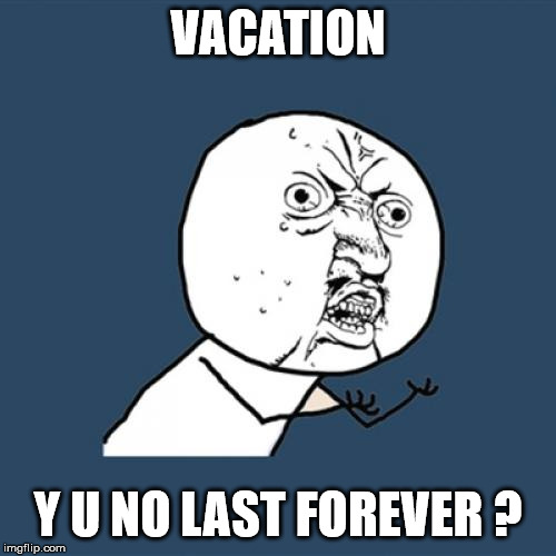 Vacations y u no last forever? | VACATION; Y U NO LAST FOREVER ? | image tagged in memes,y u no,vacation,forever,last forever,summer vacation | made w/ Imgflip meme maker