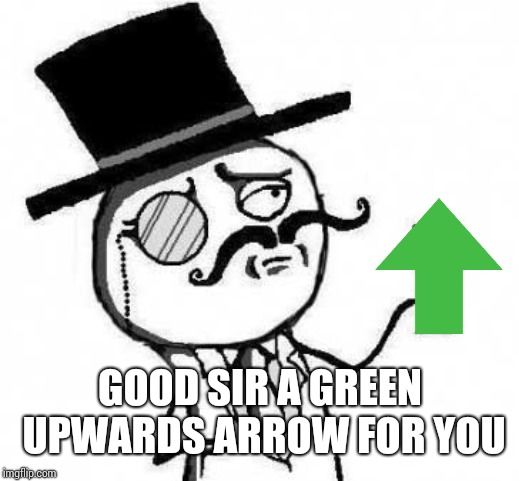 fancy meme | GOOD SIR A GREEN UPWARDS ARROW FOR YOU | image tagged in fancy meme | made w/ Imgflip meme maker