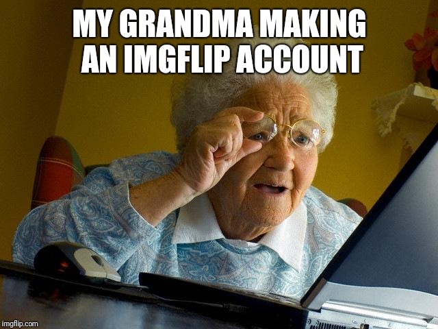 Grandma Finds The Internet Meme | MY GRANDMA MAKING AN IMGFLIP ACCOUNT | image tagged in memes,grandma finds the internet | made w/ Imgflip meme maker