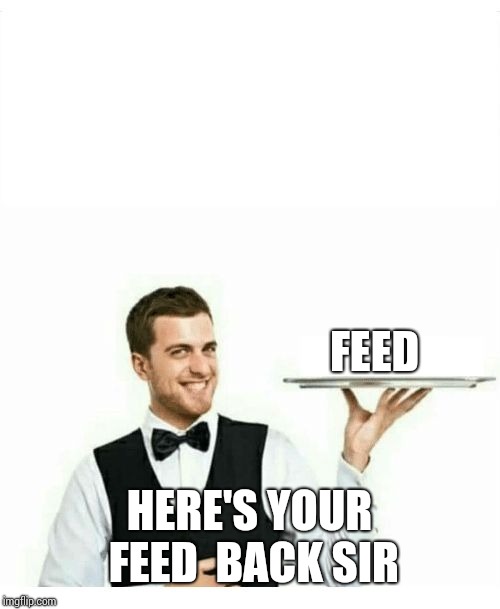 waiter | FEED HERE'S YOUR FEED  BACK SIR | image tagged in waiter | made w/ Imgflip meme maker