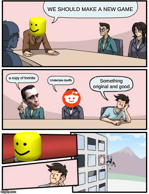 Boardroom Meeting Suggestion Meme | WE SHOULD MAKE A NEW GAME; a copy of fortnite; Undertale ripoffs; Something original and good. | image tagged in memes,boardroom meeting suggestion | made w/ Imgflip meme maker
