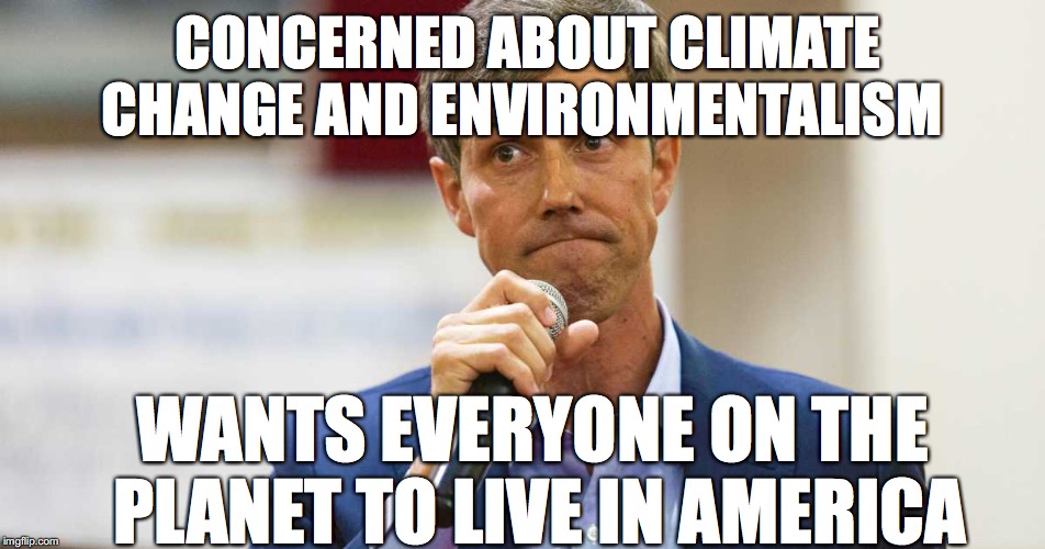 Beto O'Rourke Busted Lying | CONCERNED ABOUT CLIMATE CHANGE AND ENVIRONMENTALISM; WANTS EVERYONE ON THE PLANET TO LIVE IN AMERICA | image tagged in beto o'rourke busted lying | made w/ Imgflip meme maker