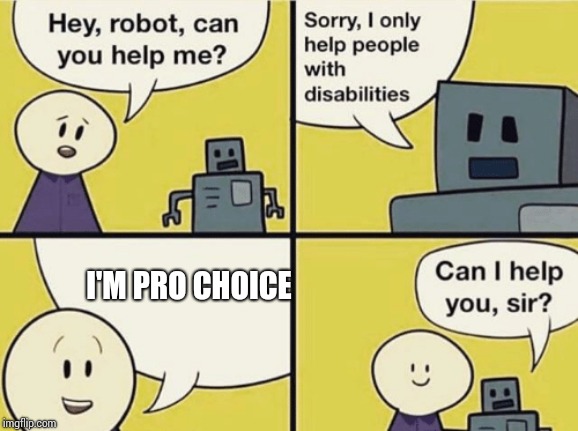 Hey robot can you help me | I'M PRO CHOICE | image tagged in hey robot can you help me | made w/ Imgflip meme maker