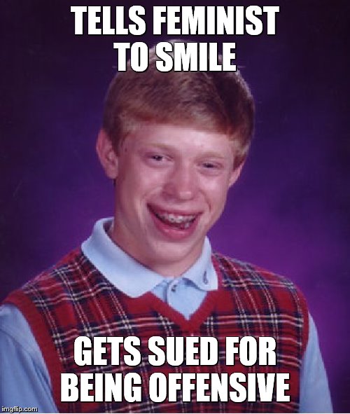 Don't Do This To Feminists! | TELLS FEMINIST TO SMILE; GETS SUED FOR BEING OFFENSIVE | image tagged in bad luck brian,triggered feminist,that damn smile,words that offend liberals | made w/ Imgflip meme maker