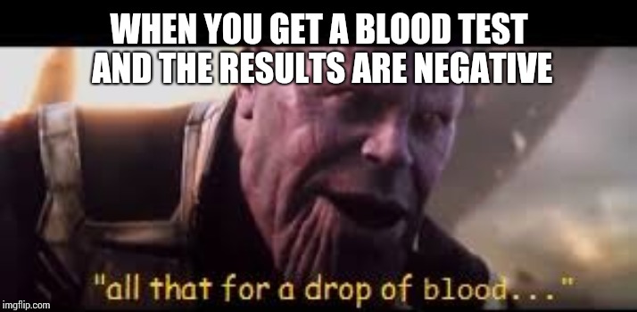 all of that for a drop of blood | WHEN YOU GET A BLOOD TEST AND THE RESULTS ARE NEGATIVE | image tagged in all of that for a drop of blood | made w/ Imgflip meme maker