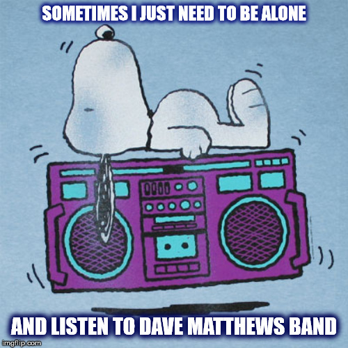SNOOPY <3 DMB | SOMETIMES I JUST NEED TO BE ALONE; AND LISTEN TO DAVE MATTHEWS BAND | image tagged in snoopy,dmb,dave matthews band,alone,peanuts,music | made w/ Imgflip meme maker