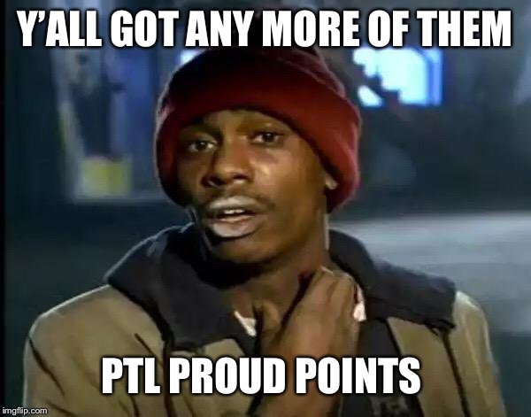 Y'all Got Any More Of That Meme | Y’ALL GOT ANY MORE OF THEM; PTL PROUD POINTS | image tagged in memes,y'all got any more of that | made w/ Imgflip meme maker