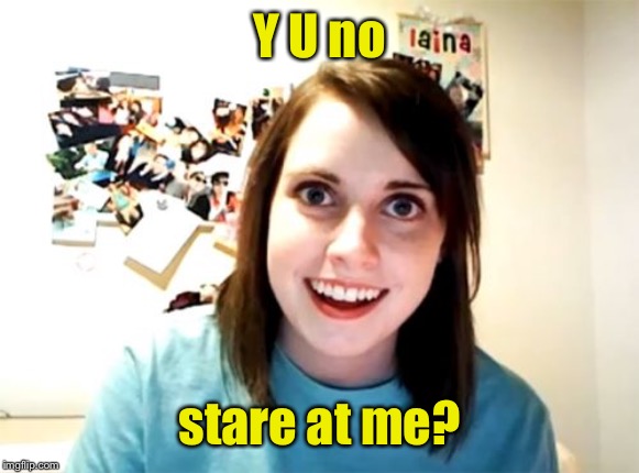 Overly Attached Girlfriend Meme | Y U no stare at me? | image tagged in memes,overly attached girlfriend | made w/ Imgflip meme maker