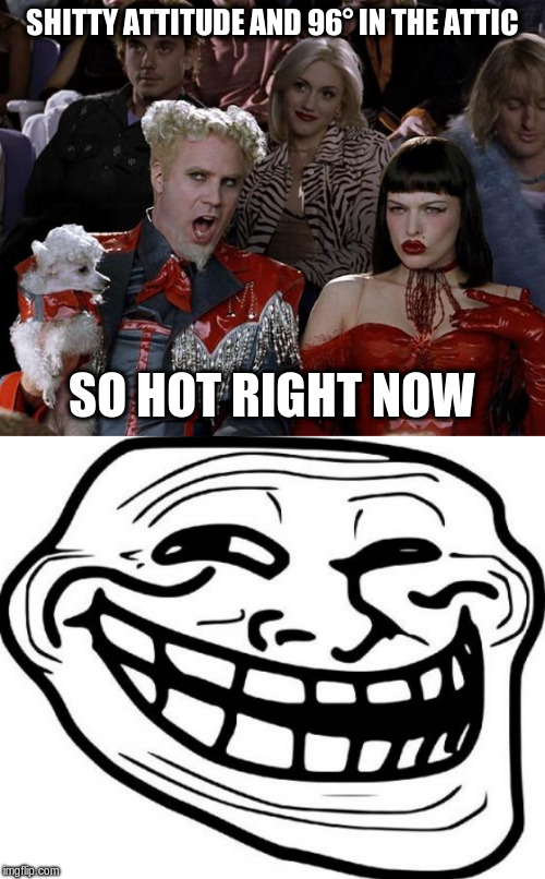 SHITTY ATTITUDE AND 96° IN THE ATTIC SO HOT RIGHT NOW | image tagged in memes,troll face,mugatu so hot right now | made w/ Imgflip meme maker