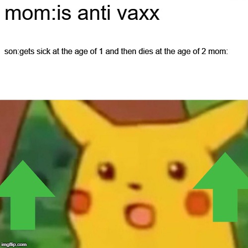 Surprised Pikachu | mom:is anti vaxx; son:gets sick at the age of 1 and then dies at the age of 2 mom: | image tagged in memes,surprised pikachu | made w/ Imgflip meme maker