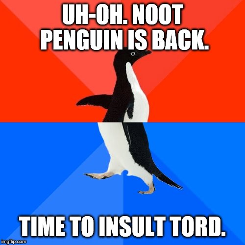 Socially Awesome Awkward Penguin Meme | UH-OH. NOOT PENGUIN IS BACK. TIME TO INSULT TORD. | image tagged in memes,socially awesome awkward penguin | made w/ Imgflip meme maker