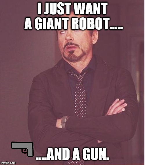 Face You Make Robert Downey Jr Meme | I JUST WANT A GIANT ROBOT..... ….AND A GUN. | image tagged in memes,face you make robert downey jr | made w/ Imgflip meme maker