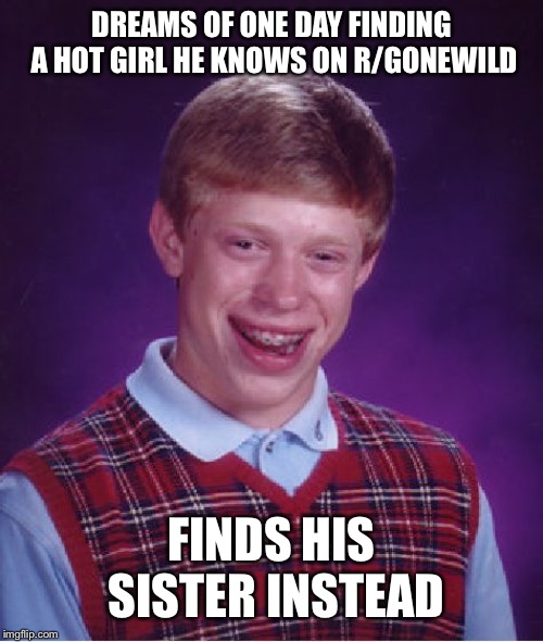 Bad Luck Brian Meme | DREAMS OF ONE DAY FINDING A HOT GIRL HE KNOWS ON R/GONEWILD; FINDS HIS SISTER INSTEAD | image tagged in memes,bad luck brian,AdviceAnimals | made w/ Imgflip meme maker