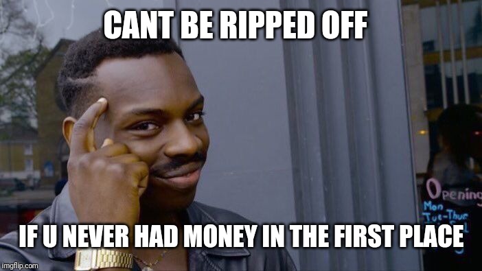 Roll Safe Think About It | CANT BE RIPPED OFF; IF U NEVER HAD MONEY IN THE FIRST PLACE | image tagged in memes,roll safe think about it | made w/ Imgflip meme maker