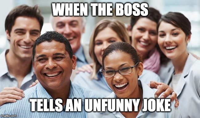 faking it | WHEN THE BOSS; TELLS AN UNFUNNY JOKE | image tagged in office,laughing,faking,acting,boss | made w/ Imgflip meme maker
