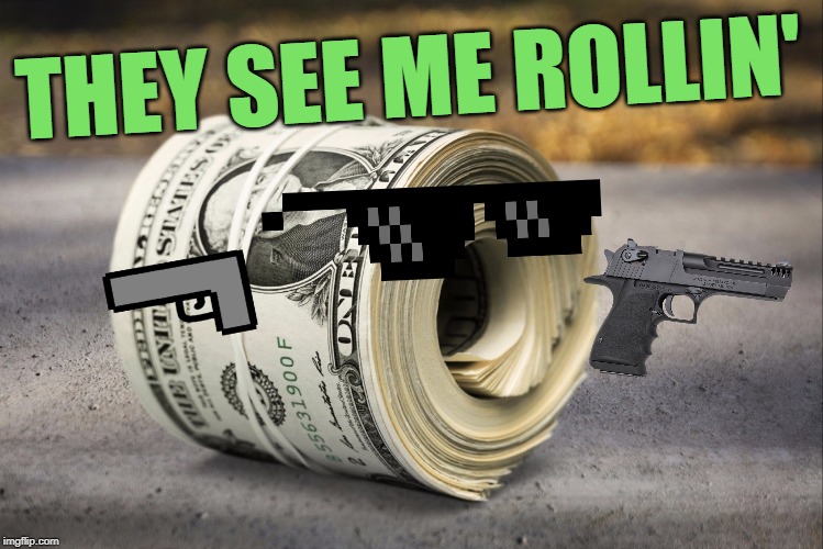 They See Me Rollin' But I'm A Wad Of Cash And They Can't Touch This Check Out My Deagle I'll Mess You Up Man Don't Step To Me | THEY SEE ME ROLLIN' | image tagged in they see me rolling,money,stop reading the tags,please help me,crippling depression,god no god please no | made w/ Imgflip meme maker