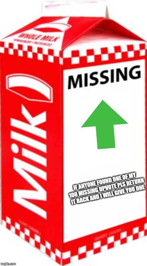 Missing |  IF ANYONE FOUND ONE OF MY 100 MISSING UPVOTE PLS RETURN IT BACK AND I WILL GIVE YOU ONE | image tagged in missing | made w/ Imgflip meme maker